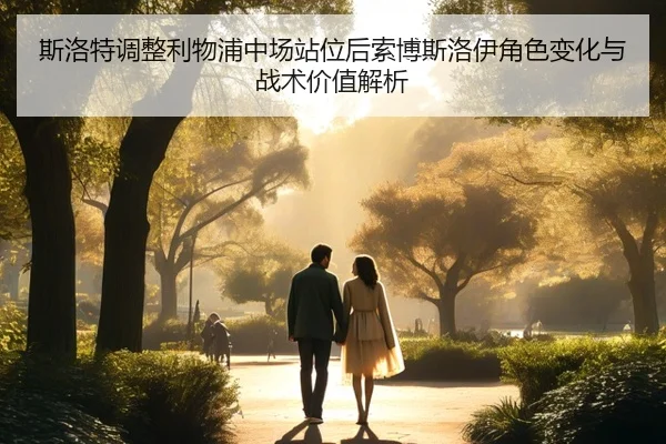 斯洛特调整利物浦中场站位后索博斯洛伊角色变化与战术价值解析