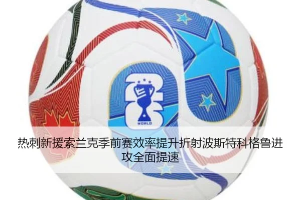 热刺新援索兰克季前赛效率提升折射波斯特科格鲁进攻全面提速